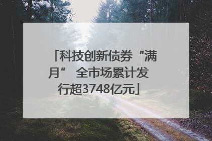 科技创新债券“满月” 全市场累计发行超3748亿元