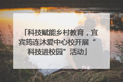 科技赋能乡村教育，宜宾筠连沐爱中心校开展“科技进校园”活动