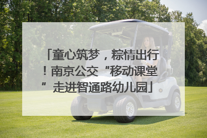 童心筑梦，粽情出行！南京公交“移动课堂”走进智通路幼儿园