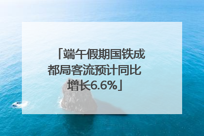 端午假期国铁成都局客流预计同比增长6.6%