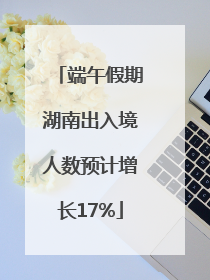 端午假期湖南出入境人数预计增长17%