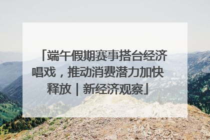 端午假期赛事搭台经济唱戏，推动消费潜力加快释放｜新经济观察