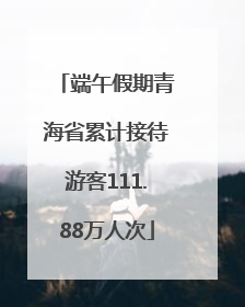 端午假期青海省累计接待游客111.88万人次