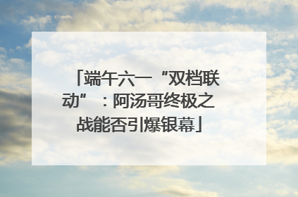端午六一“双档联动”：阿汤哥终极之战能否引爆银幕