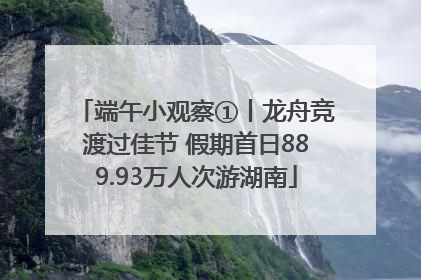 端午小观察①丨龙舟竞渡过佳节 假期首日889.93万人次游湖南