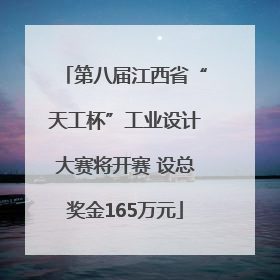 第八届江西省“天工杯”工业设计大赛将开赛 设总奖金165万元