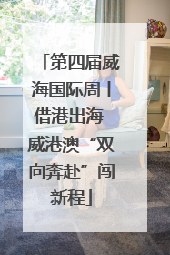 第四届威海国际周丨借港出海 威港澳“双向奔赴”闯新程