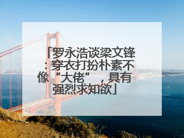 罗永浩谈梁文锋：穿衣打扮朴素不像“大佬”，具有强烈求知欲