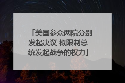 美国参众两院分别发起决议 拟限制总统发起战争的权力