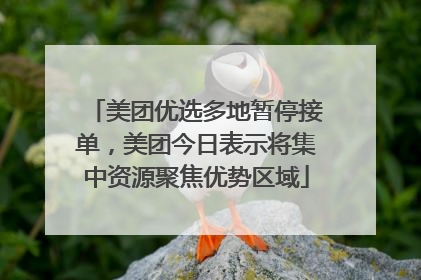 美团优选多地暂停接单，美团今日表示将集中资源聚焦优势区域