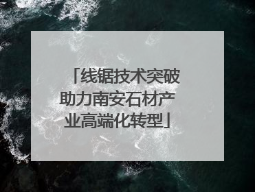 线锯技术突破助力南安石材产业高端化转型