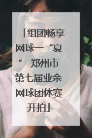 组团畅享网球一“夏” 郑州市第七届业余网球团体赛开拍