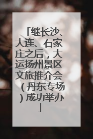 继长沙、大连、石家庄之后，大运扬州景区文旅推介会（丹东专场）成功举办