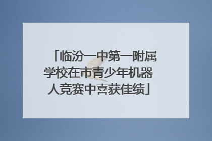 临汾一中第一附属学校在市青少年机器人竞赛中喜获佳绩
