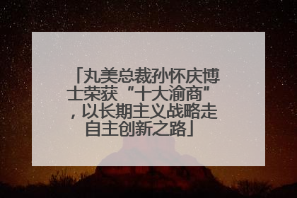 丸美总裁孙怀庆博士荣获“十大渝商”，以长期主义战略走自主创新之路
