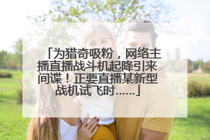 为猎奇吸粉，网络主播直播战斗机起降引来间谍！正要直播某新型战机试飞时……