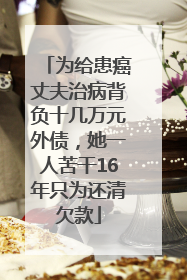 为给患癌丈夫治病背负十几万元外债，她一人苦干16年只为还清欠款