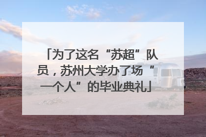为了这名“苏超”队员，苏州大学办了场“一个人”的毕业典礼