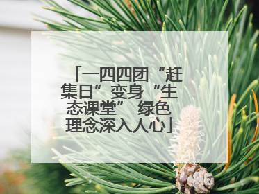 一四四团“赶集日”变身“生态课堂” 绿色理念深入人心
