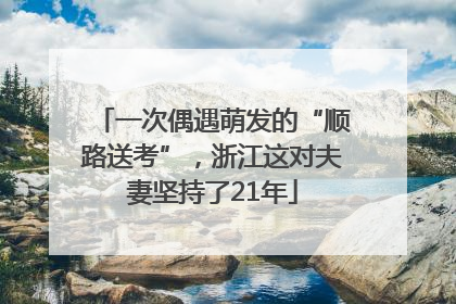 一次偶遇萌发的“顺路送考”，浙江这对夫妻坚持了21年