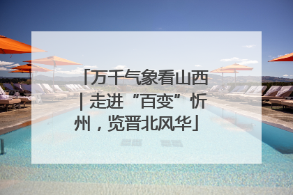 万千气象看山西｜走进“百变”忻州，览晋北风华