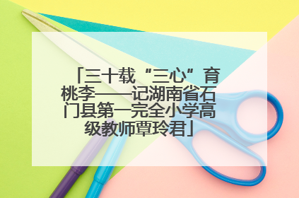 三十载“三心”育桃李——记湖南省石门县第一完全小学高级教师覃玲君