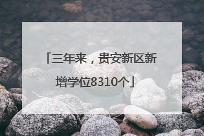 三年来，贵安新区新增学位8310个