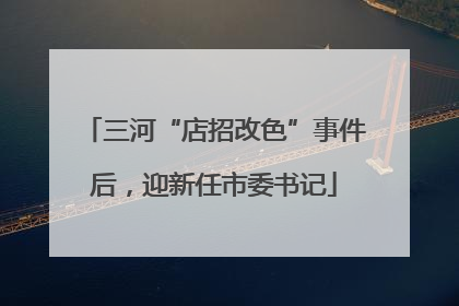 三河“店招改色”事件后，迎新任市委书记