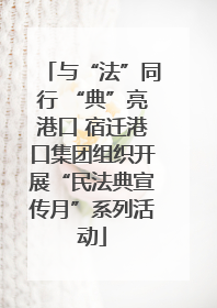 与“法”同行 “典”亮港口 宿迁港口集团组织开展“民法典宣传月”系列活动