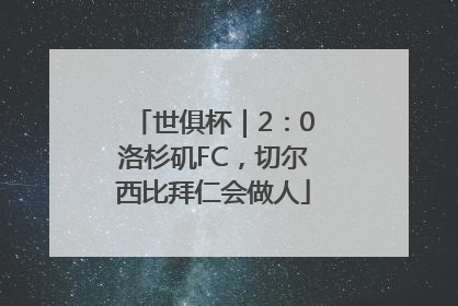世俱杯｜2：0洛杉矶FC，切尔西比拜仁会做人