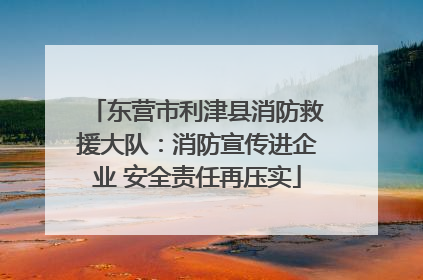 东营市利津县消防救援大队：消防宣传进企业 安全责任再压实