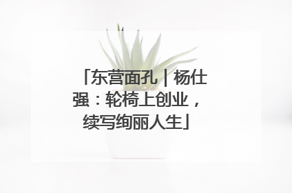 东营面孔｜杨仕强：轮椅上创业，续写绚丽人生