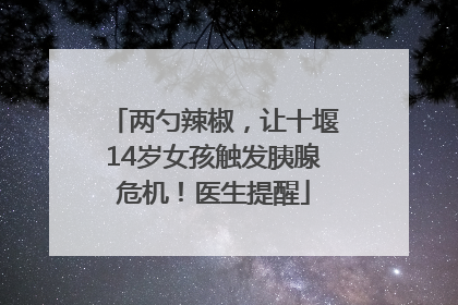 两勺辣椒，让十堰14岁女孩触发胰腺危机！医生提醒