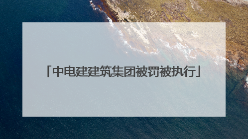 中电建建筑集团被罚被执行