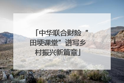 中华联合财险“田埂课堂”谱写乡村振兴新篇章
