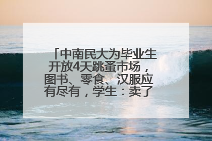 中南民大为毕业生开放4天跳蚤市场，图书、零食、汉服应有尽有，学生：卖了几十个手串