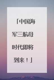 中国海军三航母时代即将到来！