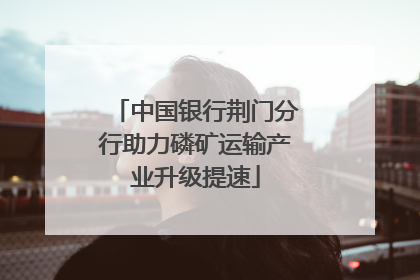 中国银行荆门分行助力磷矿运输产业升级提速