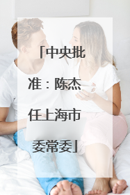 中央批准：陈杰任上海市委常委