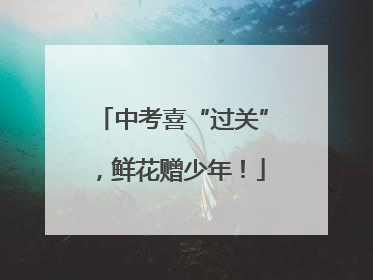 中考喜“过关”，鲜花赠少年！