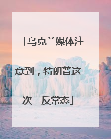 乌克兰媒体注意到，特朗普这次一反常态