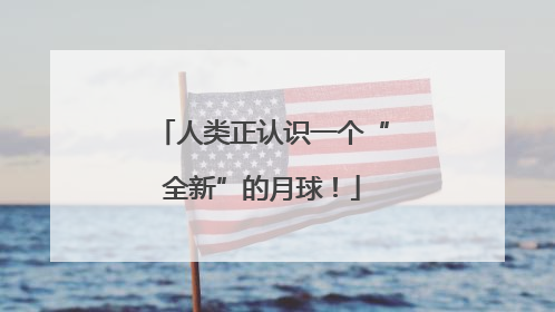 人类正认识一个“全新”的月球！
