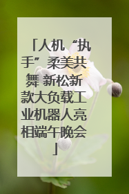 人机“执手”柔美共舞 新松新款大负载工业机器人亮相端午晚会