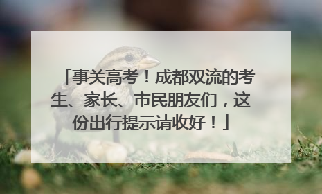 事关高考！成都双流的考生、家长、市民朋友们，这份出行提示请收好！