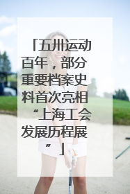 五卅运动百年，部分重要档案史料首次亮相“上海工会发展历程展”