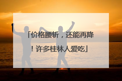 价格腰斩，还能再降！许多桂林人爱吃