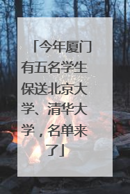 今年厦门有五名学生保送北京大学、清华大学，名单来了