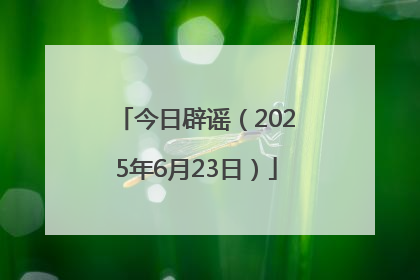 今日辟谣（2025年6月23日）