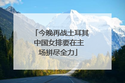 今晚再战土耳其 中国女排要在主场拼尽全力