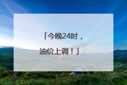 今晚24时，油价上调！
